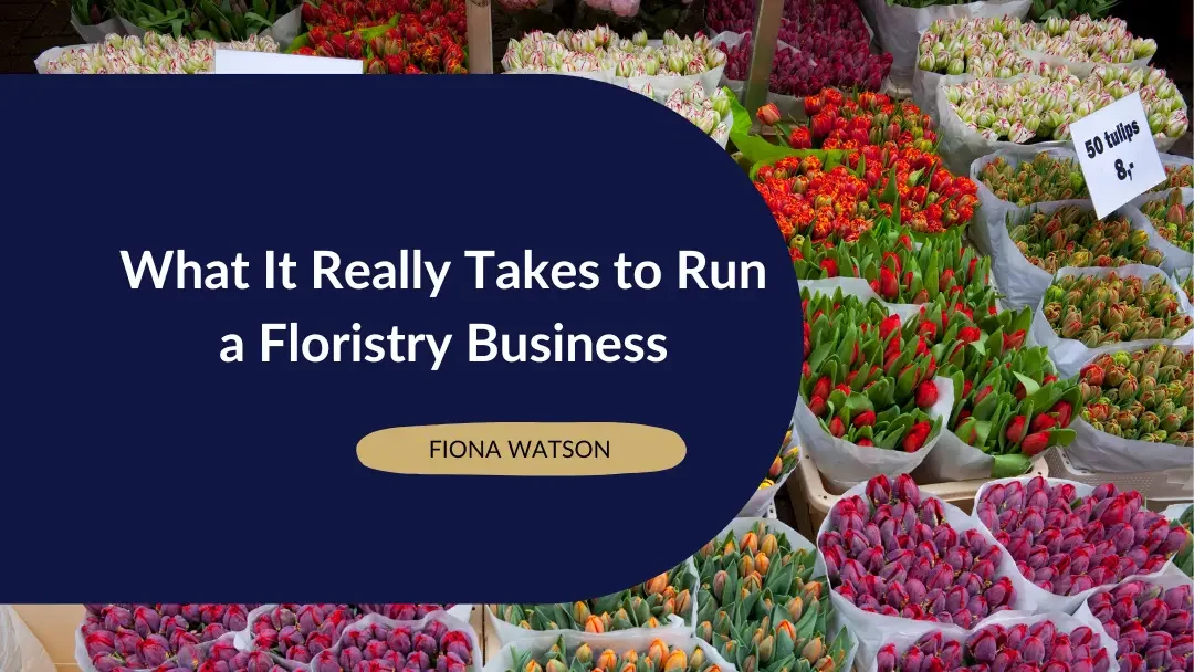 What It Really Takes to Run a Floristry Business - featured blog image