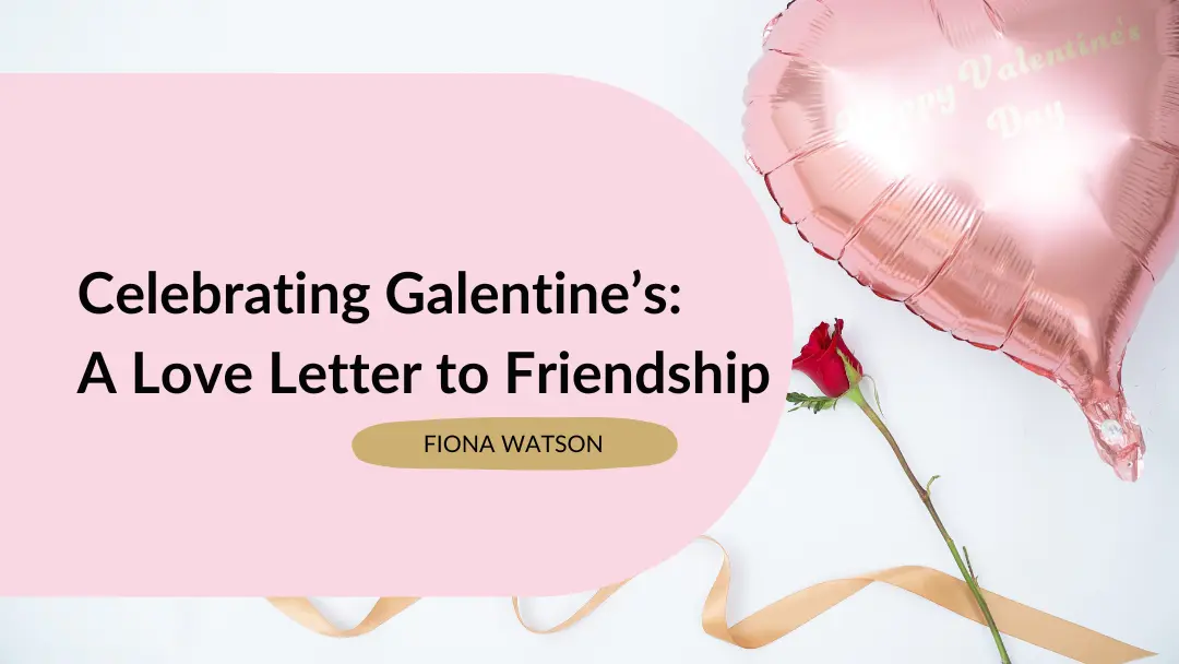 Celebrating Galentineās: A Love Letter to Friendship blog post featured image